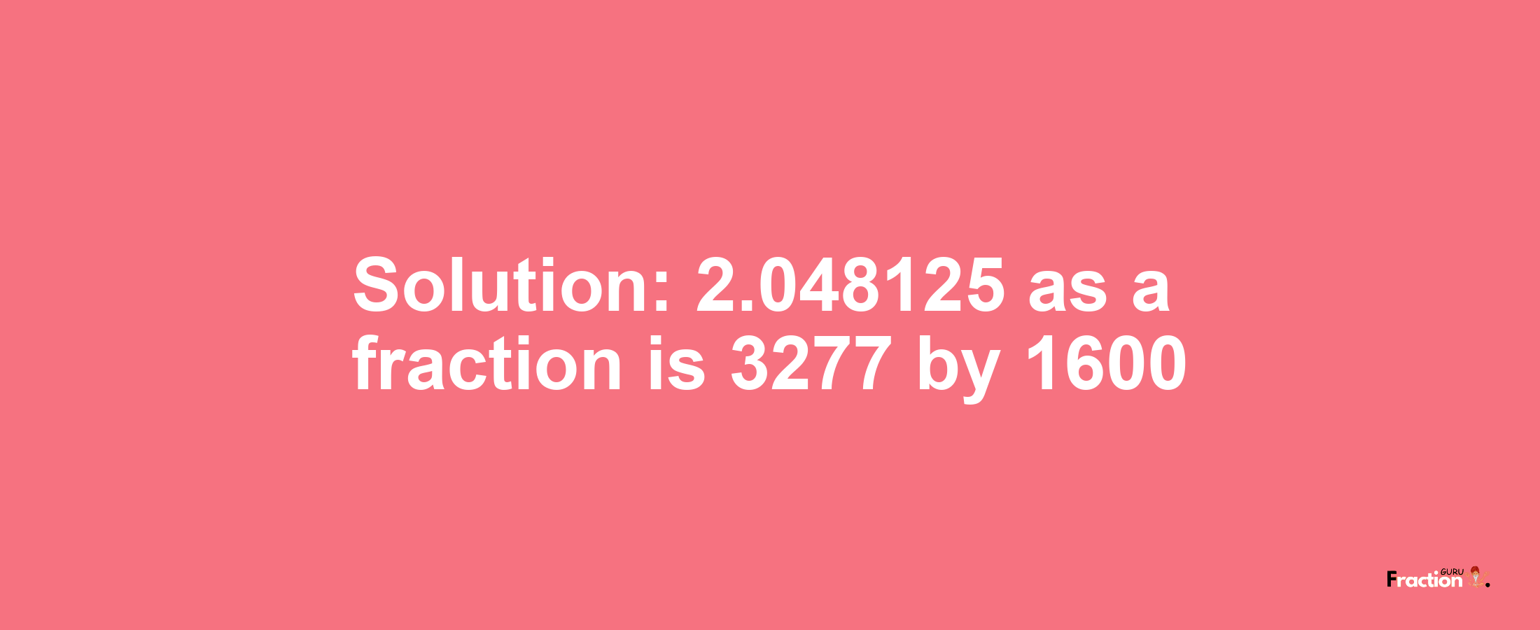 Solution:2.048125 as a fraction is 3277/1600